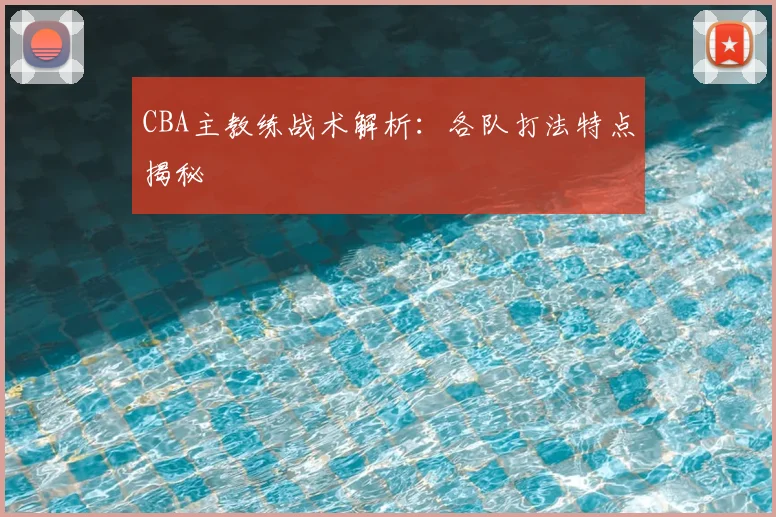 CBA主教练战术解析:各队打法特点揭秘