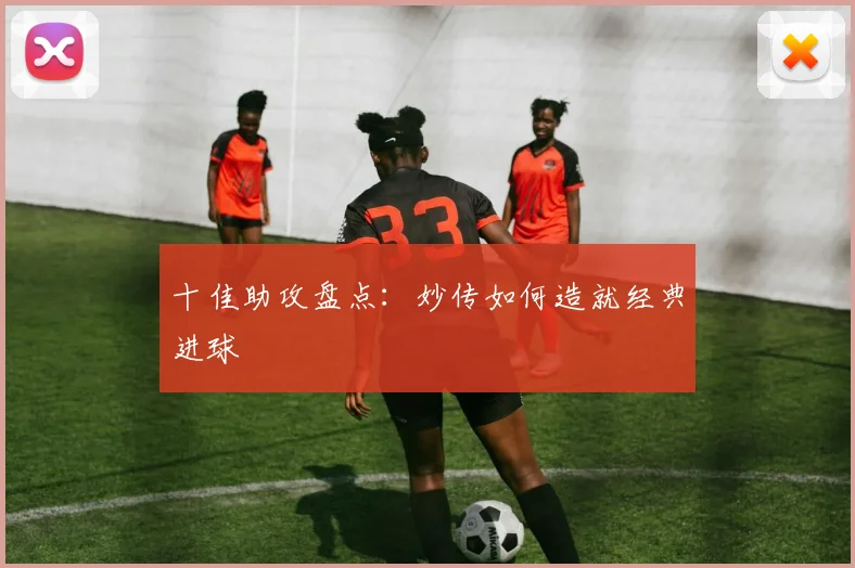十佳助攻盘点：妙传如何造就经典进球
