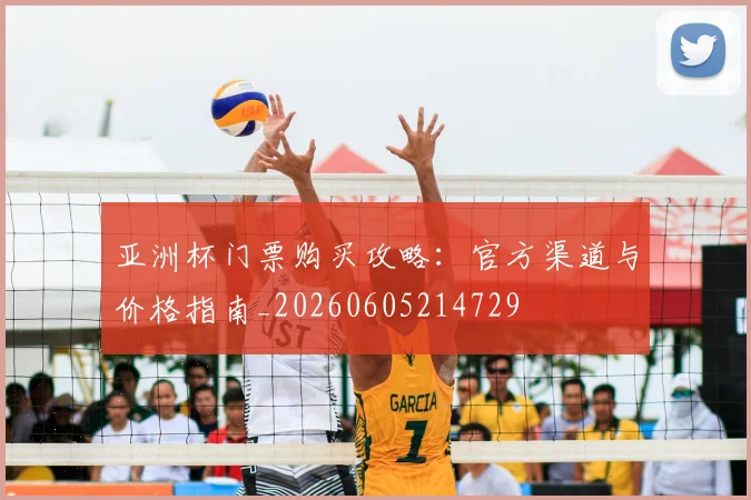 亚洲杯门票购买攻略：官方渠道与价格指南_20260605214729
