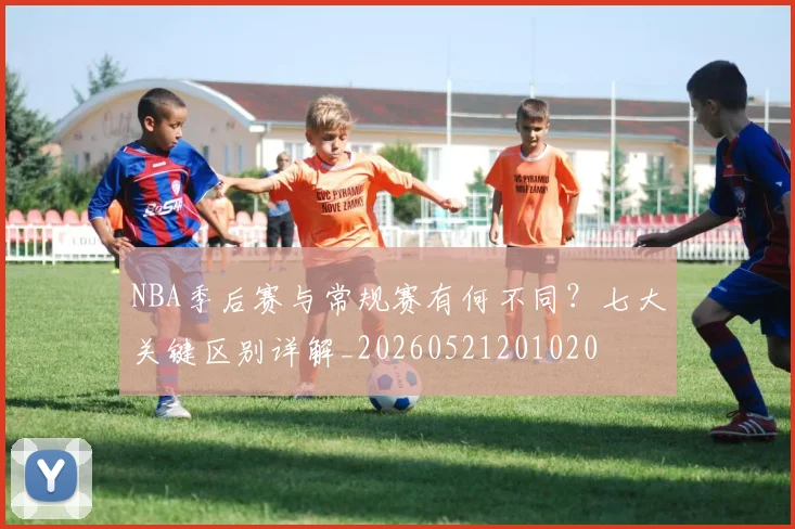 NBA季后赛与常规赛有何不同？七大关键区别详解_20260521201020