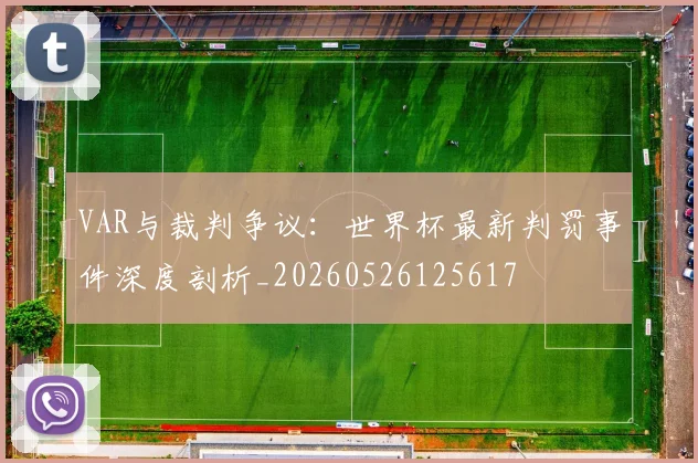 VAR与裁判争议：世界杯最新判罚事件深度剖析_20260526125617