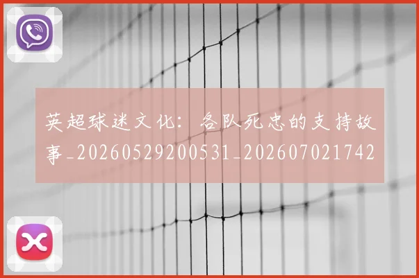 英超球迷文化:各队死忠的支持故事_20260529200531_20260702174203