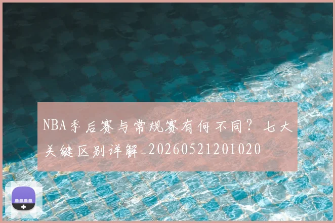 NBA季后赛与常规赛有何不同？七大关键区别详解_20260521201020
