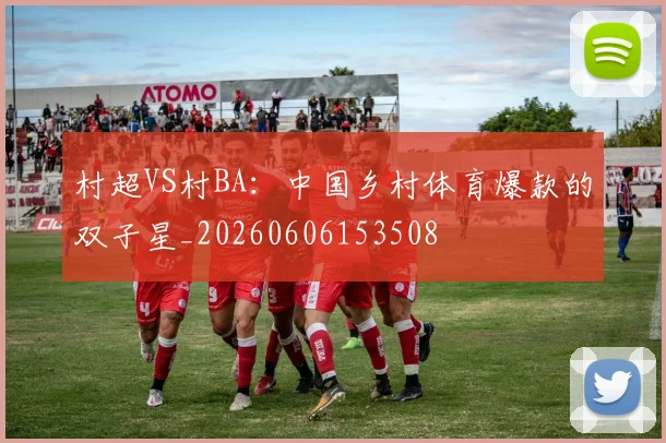 村超VS村BA：中国乡村体育爆款的双子星_20260606153508