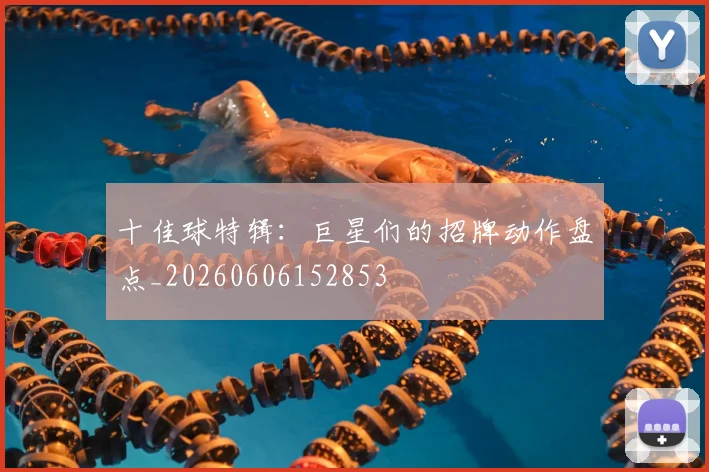 十佳球特辑:巨星们的招牌动作盘点_20260606152853