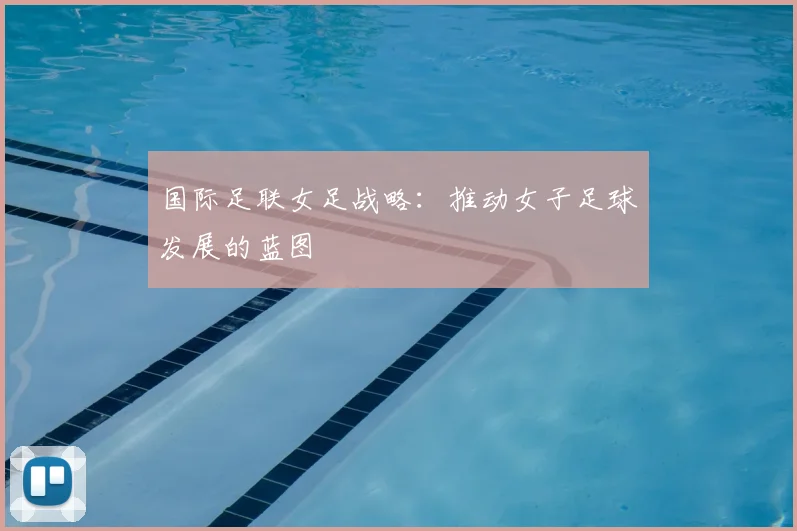 国际足联女足战略:推动女子足球发展的蓝图