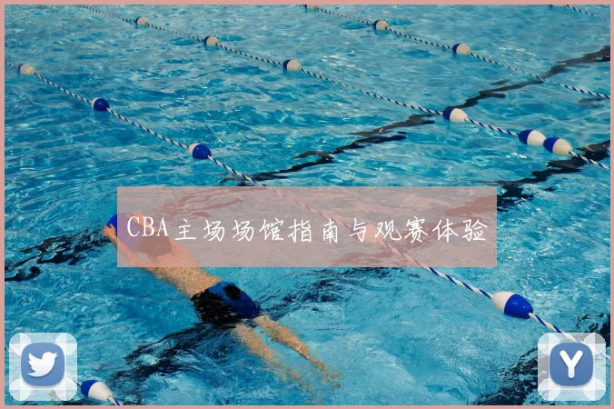 CBA主场场馆指南与观赛体验