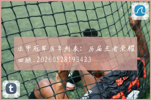 法甲冠军历年列表：历届王者荣耀回顾_20260528193423