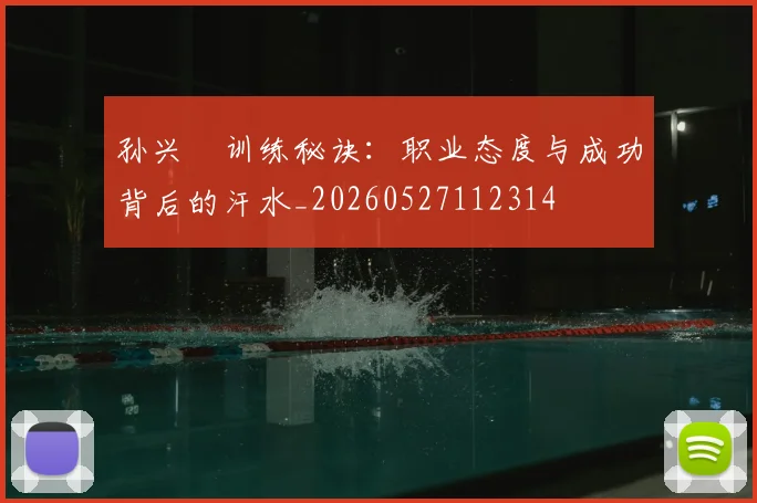 孙兴慜训练秘诀：职业态度与成功背后的汗水_20260527112314