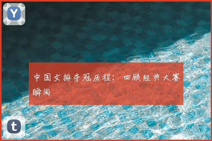 中国女排夺冠历程：回顾经典大赛瞬间